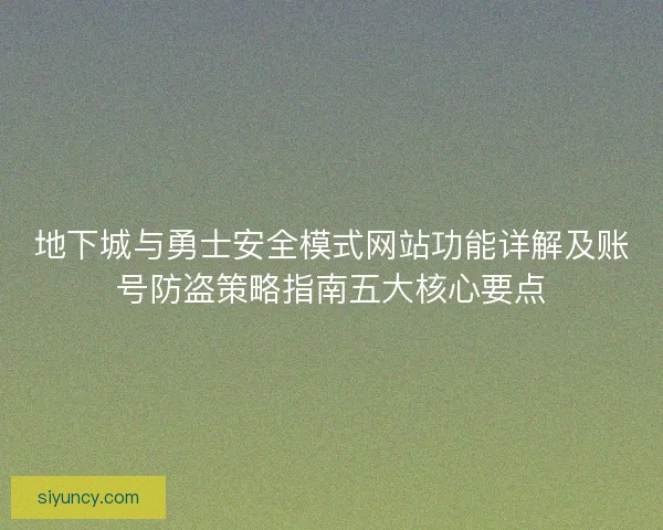 地下城与勇士安全模式网站功能详解及账号防盗策略指南五大核心要点