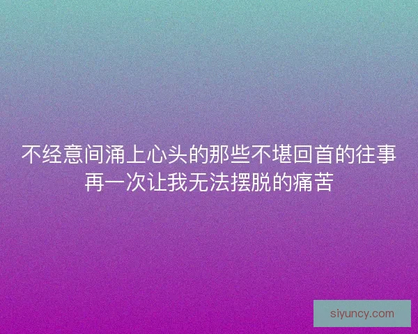 不经意间涌上心头的那些不堪回首的往事再一次让我无法摆脱的痛苦