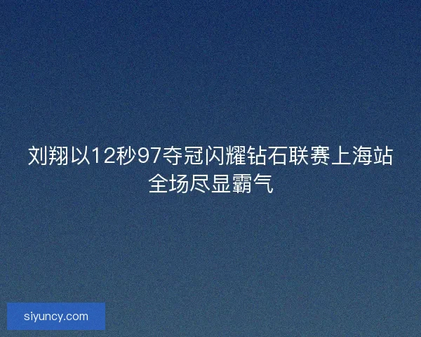 刘翔以12秒97夺冠闪耀钻石联赛上海站全场尽显霸气 刘翔以12秒97夺冠闪耀钻石联赛上海站全场尽显霸气