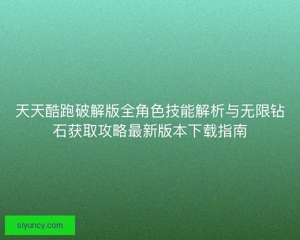 天天酷跑破解版全角色技能解析与无限钻石获取攻略最新版本下载指南 天天酷跑破解版全角色技能解析与无限钻石获取攻略最新版本下载指南